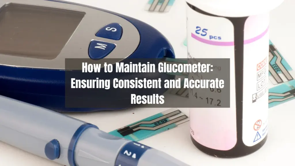 How to Maintain Glucometer Ensuring Consistent and Accurate Results