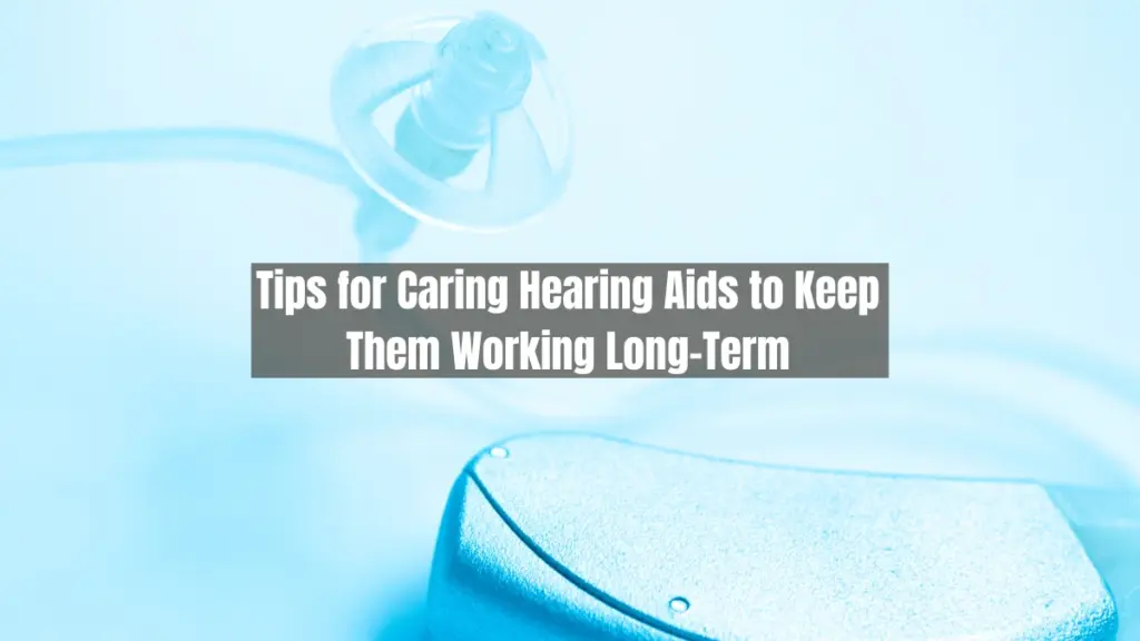 Tips for Caring Hearing Aids to Keep Them Working Long-Term